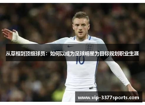 从草根到顶级球员：如何以成为足球明星为目标规划职业生涯