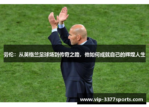 劳伦：从英格兰足球场到传奇之路，他如何成就自己的辉煌人生
