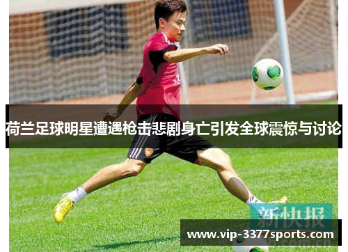 荷兰足球明星遭遇枪击悲剧身亡引发全球震惊与讨论