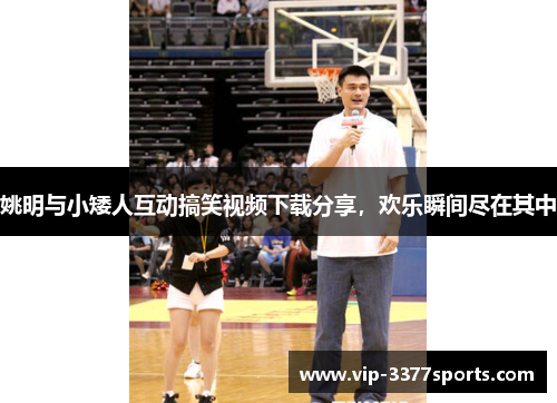 姚明与小矮人互动搞笑视频下载分享，欢乐瞬间尽在其中