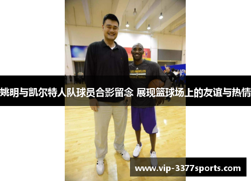 姚明与凯尔特人队球员合影留念 展现篮球场上的友谊与热情