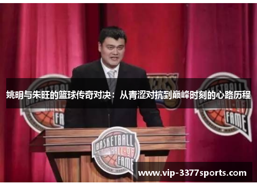 姚明与朱旺的篮球传奇对决：从青涩对抗到巅峰时刻的心路历程