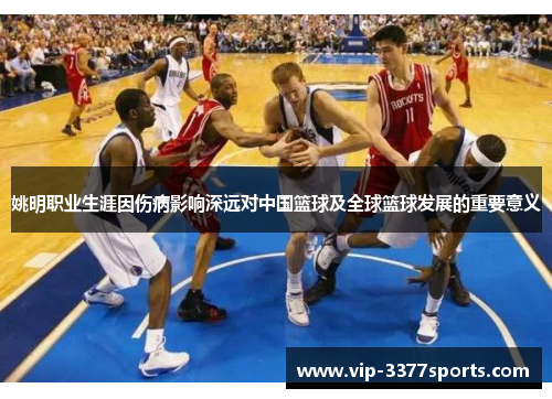 姚明职业生涯因伤病影响深远对中国篮球及全球篮球发展的重要意义