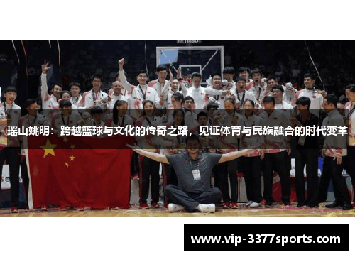 瑶山姚明：跨越篮球与文化的传奇之路，见证体育与民族融合的时代变革