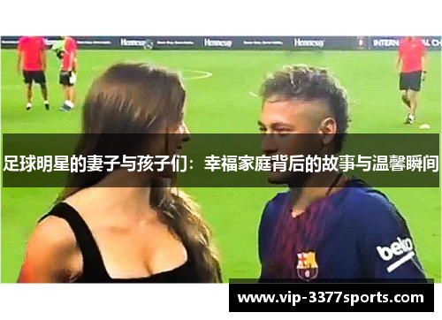 足球明星的妻子与孩子们：幸福家庭背后的故事与温馨瞬间