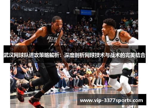 武汉网球队进攻策略解析：深度剖析网球技术与战术的完美结合