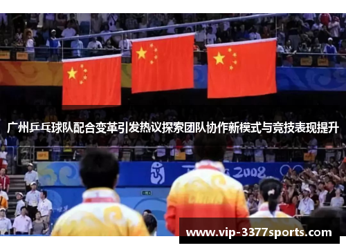广州乒乓球队配合变革引发热议探索团队协作新模式与竞技表现提升