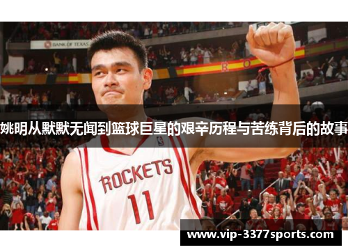 姚明从默默无闻到篮球巨星的艰辛历程与苦练背后的故事