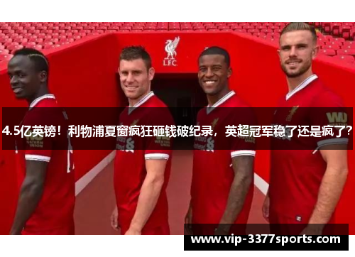 4.5亿英镑！利物浦夏窗疯狂砸钱破纪录，英超冠军稳了还是疯了？