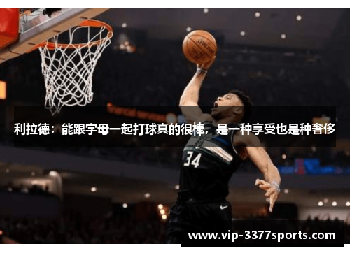 利拉德：能跟字母一起打球真的很棒，是一种享受也是种奢侈