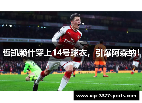 哲凯赖什穿上14号球衣，引爆阿森纳！