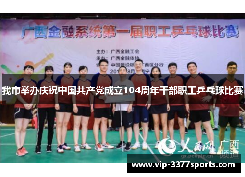 我市举办庆祝中国共产党成立104周年干部职工乒乓球比赛