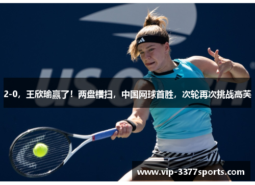2-0，王欣瑜赢了！两盘横扫，中国网球首胜，次轮再次挑战高芙