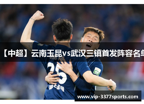 【中超】云南玉昆vs武汉三镇首发阵容名单