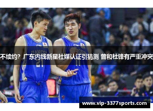 不续约？广东内线新星社媒认证引猜测 曾和杜锋有严重冲突